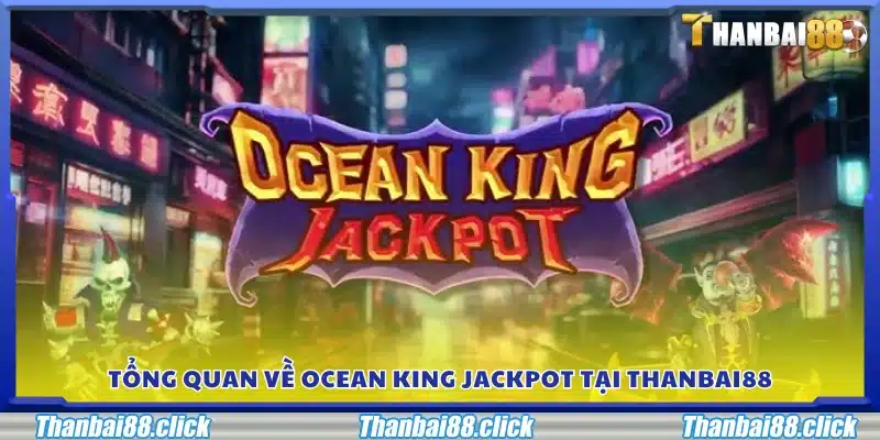 Giới thiệu tổng quan game Ocean King Jackpot trên Thanbai 88